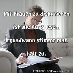 Mit Frauen zu diskutieren ist wie AGBs lesen. Irgendwann stimmt man halt zu.