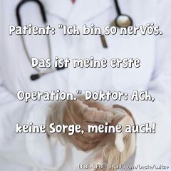 Patient: Ich bin so nervös. Das ist meine erste Operation. Doktor: Ach, keine Sorge, meine auch!