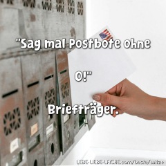 Sag mal Postbote ohne O! Briefträger.