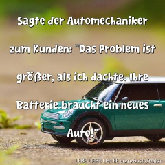 Sagte der Automechaniker zum Kunden: Das Problem ist größer, als ich dachte. Ihre Batterie braucht ein neues Auto!