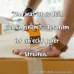 "Und was ist so dein Lieblingsfilm?" "Tesafilm ist ein echt guter Streifen."