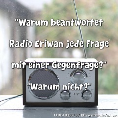 Warum beantwortet Radio Eriwan jede Frage mit einer Gegenfrage? Warum nicht?