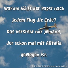 Warum küßt der Papst nach jedem Flug die Erde? Das versteht nur jemand, der schon mal mit Alitalia geflogen ist.