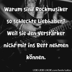 Warum sind Rockmusiker so schlechte Liebhaber? Weil sie den Verstärker nicht mit ins Bett nehmen können.