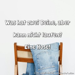 Was hat zwei Beine, aber kann nicht laufen? Eine Hose!