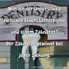 Was ist der Unterschied zwischen einem Lottospieler und einem Zahnarzt? Der Zahnarzt gewinnt bei jeder Ziehung.