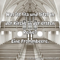 Was ist lila und sitzt in der Kirche in der ersten Reihe? Eine Frommbeere.