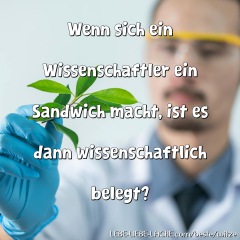 Wenn sich ein Wissenschaftler ein Sandwich macht, ist es dann wissenschaftlich belegt?