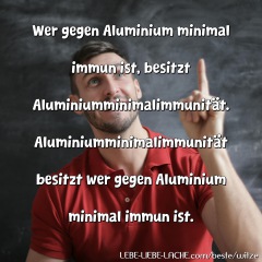 Wer gegen Aluminium minimal immun ist, besitzt Aluminiumminimalimmunität. Aluminiumminimalimmunität besitzt wer gegen Aluminium minimal immun ist.