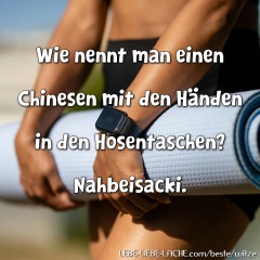 Wie nennt man einen Chinesen mit den Händen in den Hosentaschen? Nahbeisacki.