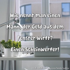 Wie nennt man einen Mann, der Geld aus dem Fenster wirft? Einen Scheinwerfer!