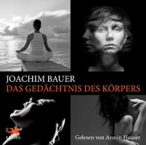 Joachim Bauer: Das Gedächtnis des Körpers: Wie Beziehungen und Lebensstile unsere Gene steuern