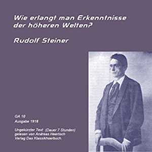 Rudolf Steiner: Wie erlangt man Erkenntnisse der höheren Welten