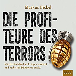 Markus Bickel: Die Profiteure des Terrors: Wie Deutschland an Kriegen verdient und arabische Diktaturen stärkt