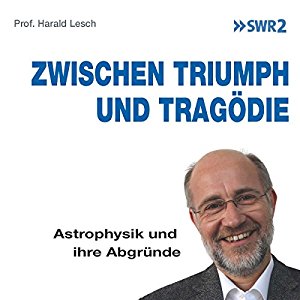Harald Lesch: Zwischen Triumph und Tragödie: Astrophysik und ihre Abgründe