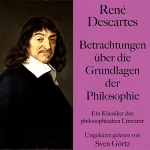 René Descartes: Betrachtungen über die Grundlagen der Philosophie: Ein Klassiker der philosophischen Literatur