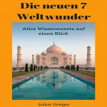 Julius Gregor: Die neuen 7 Weltwunder: Alles Wissenswerte auf einen Blick: 