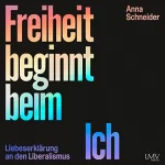 Anna Schneider: Freiheit beginnt beim Ich: Liebeserklärung an den Liberalismus