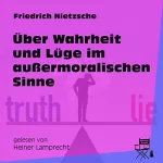 Friedrich Nietzsche: Über Wahrheit und Lüge im außermoralischen Sinne: 