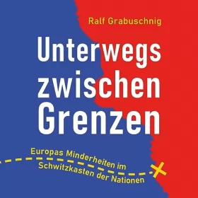 Ralf Grabuschnig: Unterwegs zwischen Grenzen: Europas Minderheiten im Schwitzkasten der Nationen